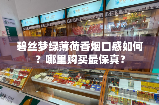 碧丝梦绿薄荷香烟口感如何？哪里购买最保真？